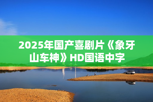 2025年国产喜剧片《象牙山车神》HD国语中字