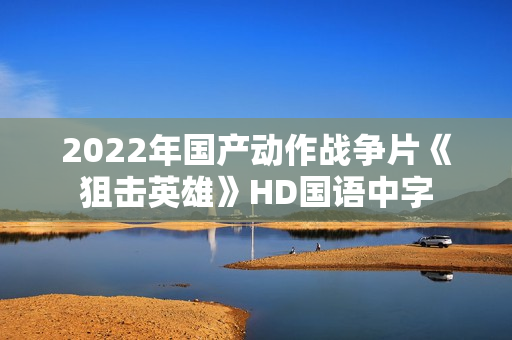 2022年国产动作战争片《狙击英雄》HD国语中字
