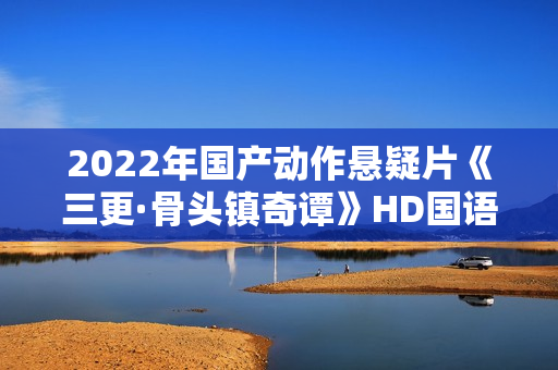 2022年国产动作悬疑片《三更·骨头镇奇谭》HD国语中字