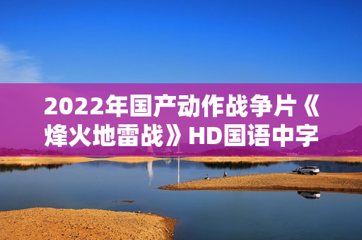 2022年国产动作战争片《烽火地雷战》HD国语中字