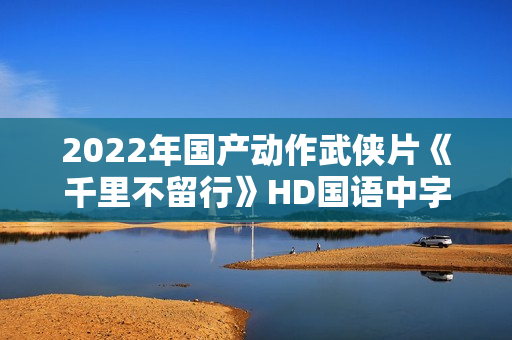 2022年国产动作武侠片《千里不留行》HD国语中字