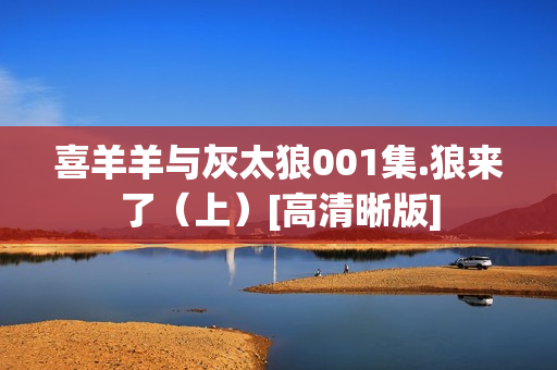 喜羊羊与灰太狼001集.狼来了（上）[高清晰版]