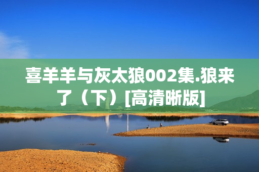 喜羊羊与灰太狼002集.狼来了（下）[高清晰版]