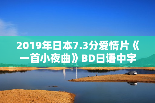2019年日本7.3分爱情片《一首小夜曲》BD日语中字