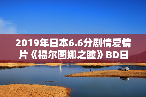 2019年日本6.6分剧情爱情片《福尔图娜之瞳》BD日语中字