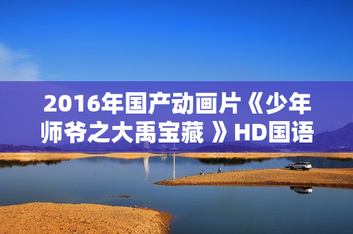 2016年国产动画片《少年师爷之大禹宝藏 》HD国语中字
