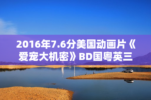 2016年7.6分美国动画片《爱宠大机密》BD国粤英三语中字