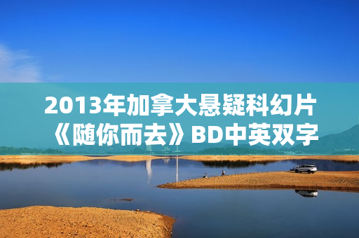 2013年加拿大悬疑科幻片《随你而去》BD中英双字