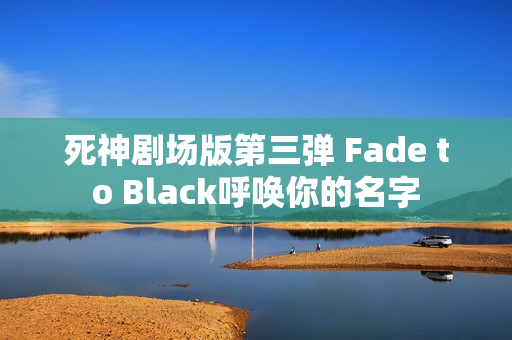 死神剧场版第三弹 Fade to Black呼唤你的名字