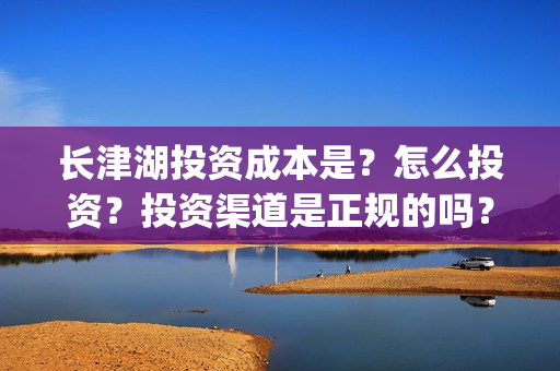 长津湖投资成本是？怎么投资？投资渠道是正规的吗？(长津湖投资成本高吗)