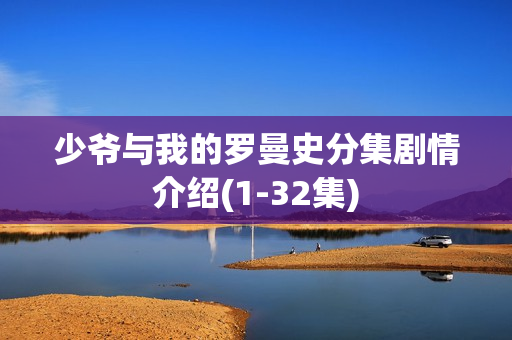 少爷与我的罗曼史分集剧情介绍(1-32集)