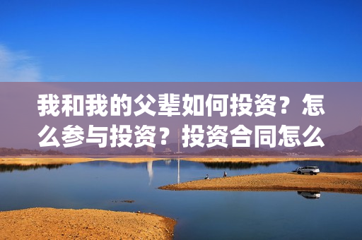 我和我的父辈如何投资？怎么参与投资？投资合同怎么签？(我和我的父辈如愿主题曲)
