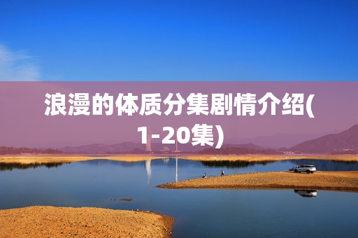 浪漫的体质分集剧情介绍(1-20集)