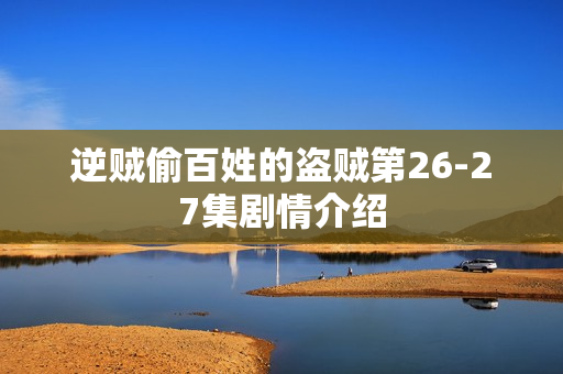 逆贼偷百姓的盗贼第26-27集剧情介绍