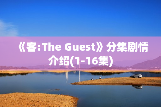 《客:The Guest》分集剧情介绍(1-16集)
