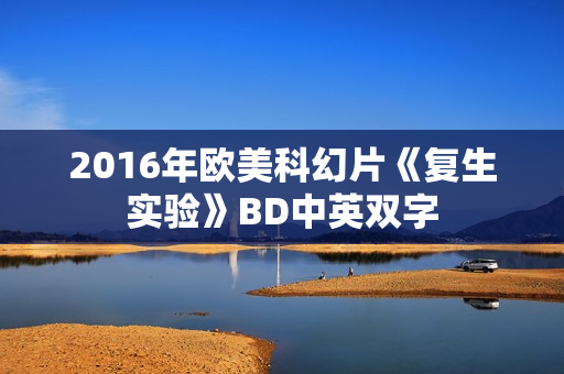 2016年欧美科幻片《复生实验》BD中英双字