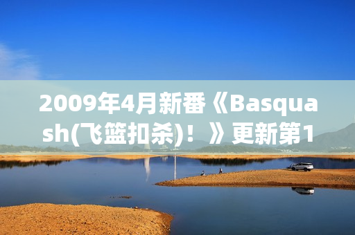 2009年4月新番《Basquash(飞篮扣杀)！》更新第17话