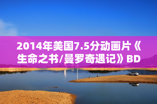 2014年美国7.5分动画片《生命之书/曼罗奇遇记》BD中英双字