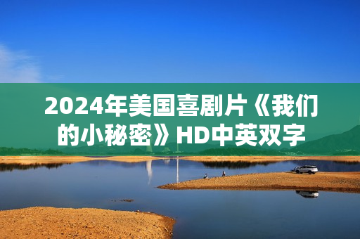 2024年美国喜剧片《我们的小秘密》HD中英双字 2024年美国喜剧片《我们的小秘密》HD中英双字