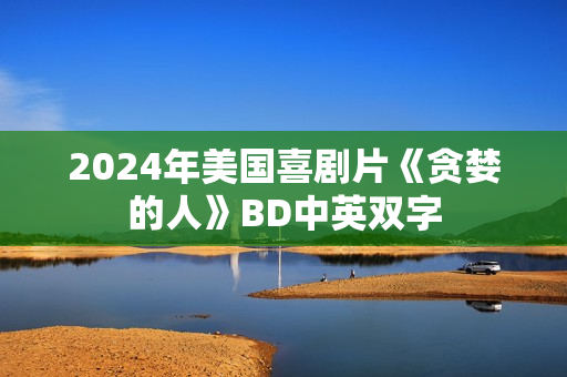 2024年美国喜剧片《贪婪的人》BD中英双字 2024年美国喜剧片《贪婪的人》BD中英双字