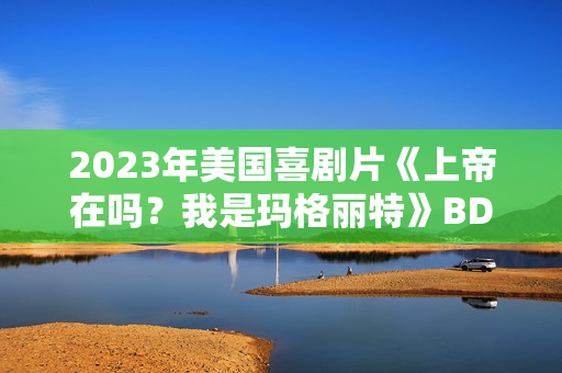 2023年美国喜剧片《上帝在吗？我是玛格丽特》BD中英双字