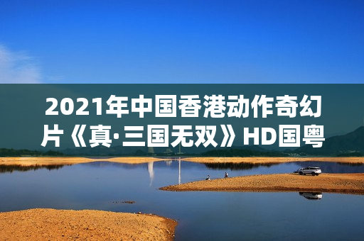 2021年中国香港动作奇幻片《真·三国无双》HD国粤双语中英双字