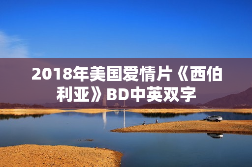 2018年美国爱情片《西伯利亚》BD中英双字