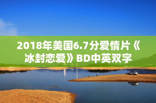 2018年美国6.7分爱情片《冰封恋爱》BD中英双字 2018年美国6.7分爱情片《冰封恋爱》BD中英双字