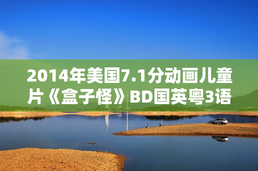 2014年美国7.1分动画儿童片《盒子怪》BD国英粤3语双字