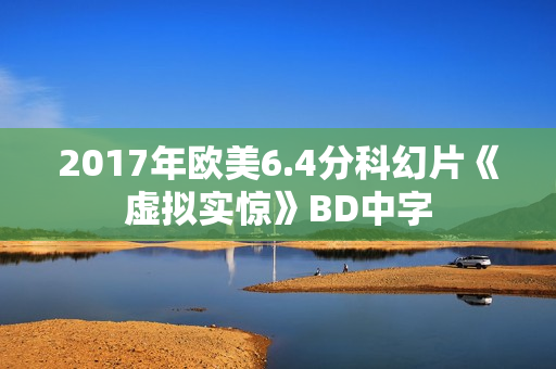 2017年欧美6.4分科幻片《虚拟实惊》BD中字 2017年欧美6.4分科幻片《虚拟实惊》BD中字