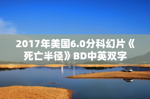 2017年美国6.0分科幻片《死亡半径》BD中英双字
