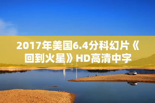 2017年美国6.4分科幻片《回到火星》HD高清中字