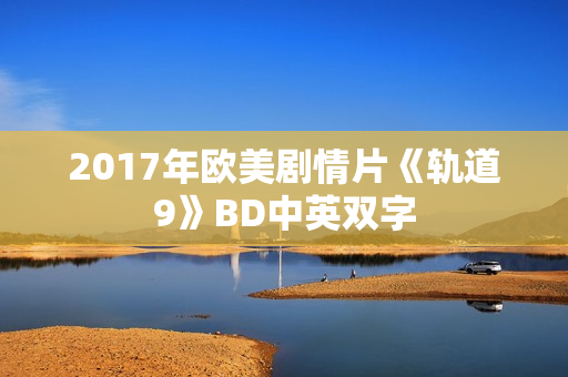 2017年欧美剧情片《轨道9》BD中英双字 2017年欧美剧情片《轨道9》BD中英双字