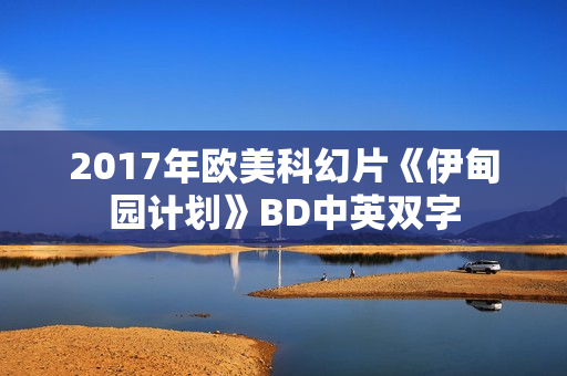 2017年欧美科幻片《伊甸园计划》BD中英双字