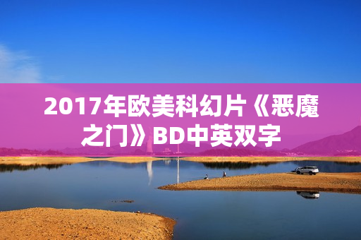2017年欧美科幻片《恶魔之门》BD中英双字