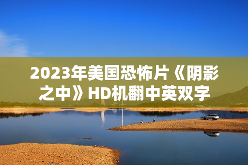 2023年美国恐怖片《阴影之中》HD机翻中英双字