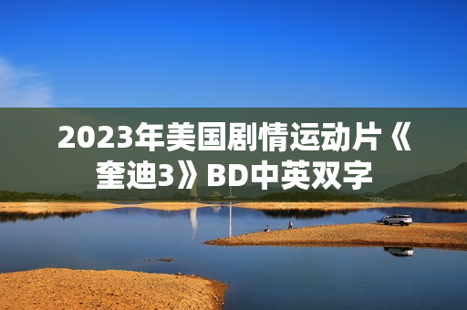 2023年美国剧情运动片《奎迪3》BD中英双字 2023年美国剧情运动片《奎迪3》BD中英双字