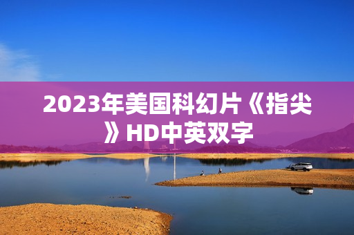 2023年美国科幻片《指尖》HD中英双字 2023年美国科幻片《指尖》HD中英双字