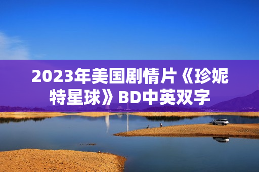 2023年美国剧情片《珍妮特星球》BD中英双字 2023年美国剧情片《珍妮特星球》BD中英双字