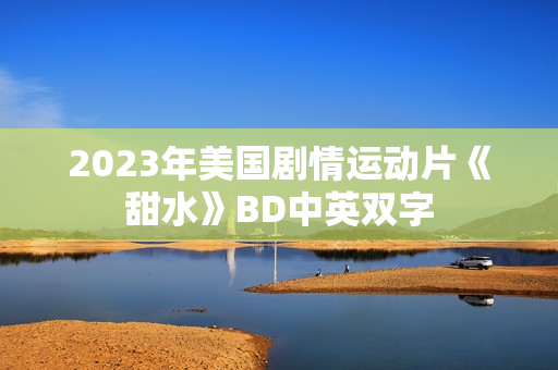 2023年美国剧情运动片《甜水》BD中英双字
