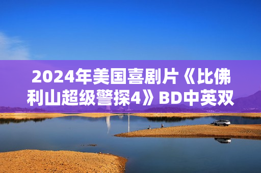 2024年美国喜剧片《比佛利山超级警探4》BD中英双字