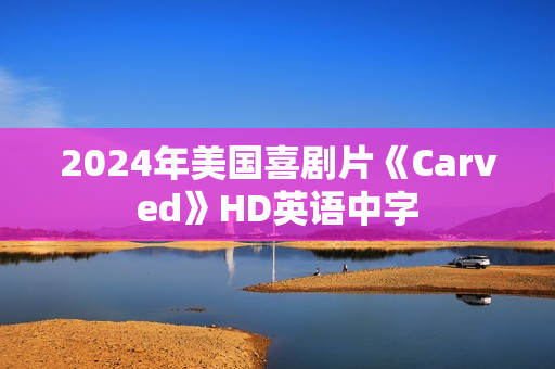2024年美国喜剧片《Carved》HD英语中字 2024年美国喜剧片《Carved》HD英语中字