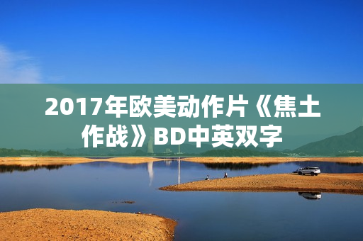 2017年欧美动作片《焦土作战》BD中英双字 2017年欧美动作片《焦土作战》BD中英双字