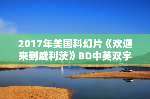 2017年美国科幻片《欢迎来到威利茨》BD中英双字 2017年美国科幻片《欢迎来到威利茨》BD中英双字