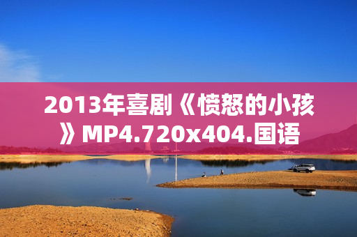 2013年喜剧《愤怒的小孩》MP4.720x404.国语
