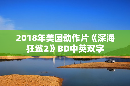 2018年美国动作片《深海狂鲨2》BD中英双字