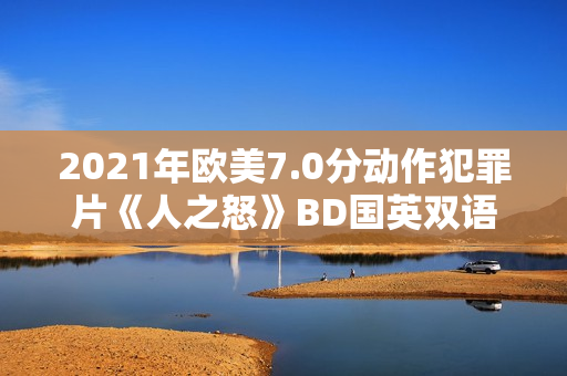 2021年欧美7.0分动作犯罪片《人之怒》BD国英双语特效中英双字