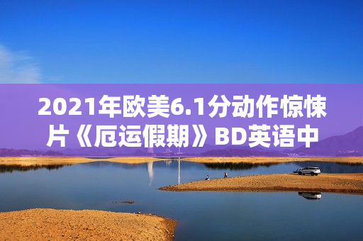 2021年欧美6.1分动作惊悚片《厄运假期》BD英语中字