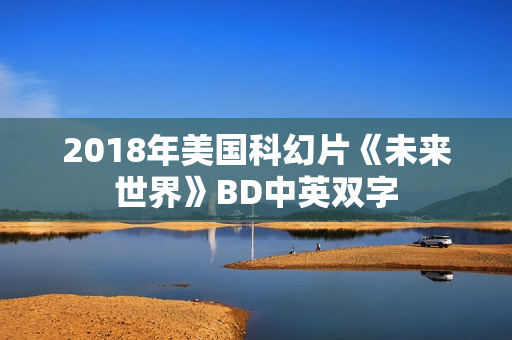 2018年美国科幻片《未来世界》BD中英双字