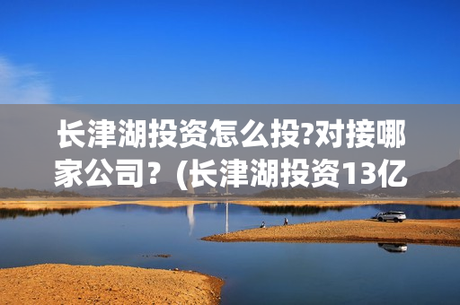 长津湖投资怎么投?对接哪家公司？(长津湖投资13亿多少能回本)